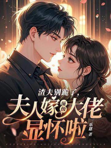 渣夫别跪了夫人嫁顶级大佬显怀啦纵横