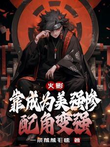 火影靠成为美强惨配角变强晋江