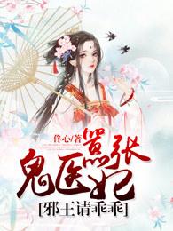鬼医王妃邪王宠妻要上天免费阅读全本