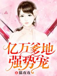 亿万爹地宠上瘾完整版(全文免费阅读)