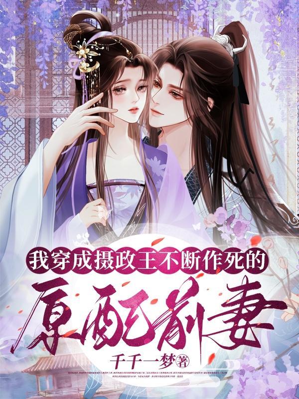 我穿成摄政王不断作死的原配前妻 我穿成摄政王不断作死的原配前妻