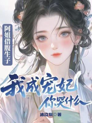 阿姐借腹生子,我成宠妃你哭什么 阿姐借腹生子,我成宠妃你哭什么